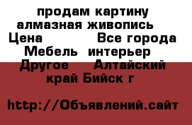 продам картину алмазная живопись  › Цена ­ 2 300 - Все города Мебель, интерьер » Другое   . Алтайский край,Бийск г.